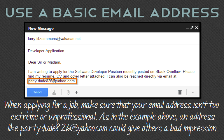 When applying for a job, make sure that your email address isn’t too extreme or unprofessional. As in the example above, an address like party.dude826@yahoo.com could give others a bad impression.