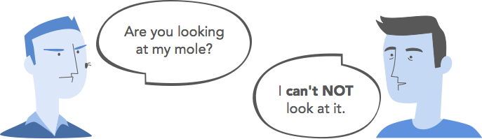 Are you looking at my mole? / I can't NOT look at it.