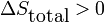  \Delta S_{\mbox{total}} > 0 \,\!