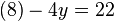 (8) - 4y = 22