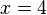 x = 4