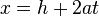 x=h + 2at