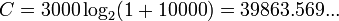 C = 3000 \log_2 (1 + 10000) = 39863.569...