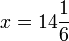 x = 14 \frac {1} {6}