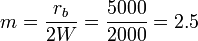 m = \frac{r_b}{2W} = \frac{5000}{2000} = 2.5