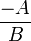 \frac {-A}{B}