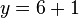y = 6 + 1