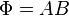 \Phi = AB