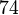 74