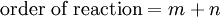  \mbox{order of reaction} = m + n \,\!