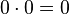 0 \cdot 0 = 0