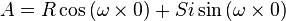 A = R\cos{(\omega \times 0)} + Si\sin{(\omega \times 0)}