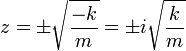 z = \pm\sqrt{\frac{-k}{m}} = \pm i\sqrt{\frac{k}{m}}