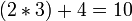 (2*3)+4=10