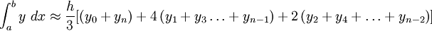\int_a^b y\ dx \approx \frac{h}{3} \lbrack \left ( y_0 + y_n \right ) + 4\left ( y_1 + y_3 \ldots + y_{n-1} \right ) + 2\left ( y_2 + y_4 + \ldots + y_{n-2} \right )  \rbrack