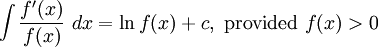  \int \frac{f'(x)}{f(x)}\ dx = \ln{f(x)} + c,\ \mbox{provided}\ f(x) > 0 