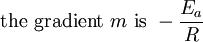  \mbox{the gradient } m \mbox{ is }  - \frac{E_a}{R} \,\!