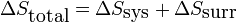  \Delta S_{\mbox{total}} = \Delta S_{\mbox{sys}} + \Delta S _{\mbox{surr}} \,\!