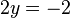 2y = -2