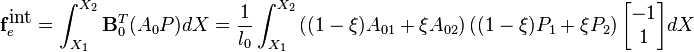 
\mathbf{f}_e^{\mbox{int}} = \int_{X_1}^{X_2}
 \mathbf{B}_0^T(A_0P) dX
 = \frac{1}{l_0}\int_{X_1}^{X_2}
 \left((1-\xi)A_{01}+\xi
 A_{02}\right)\left((1-\xi)P_1+\xi
 P_2\right)
 \begin{bmatrix}
 -1\\
 1
 \end{bmatrix}
 dX
