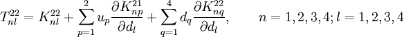 
 T^{22}_{nl} = K^{22}_{nl} +
 \sum_{p=1}^{2} u_p\frac{\partial K_{np}^{21}}{\partial d_l} +
 \sum_{q=1}^{4} d_q\frac{\partial K_{nq}^{22}}{\partial d_l},
 \qquad n=1,2,3,4; l=1,2,3,4
 