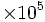 \times 10^5