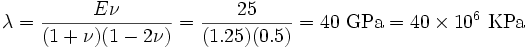 
  \lambda = \frac{E\nu}{(1+\nu)(1-2\nu)} = \frac{25}{(1.25)(0.5)} = 
           40~\text{GPa}  = 40\times 10^6 ~\text{KPa}
