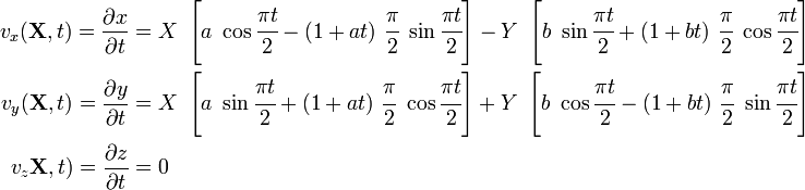 
\begin{align}
v_x(\mathbf{X},t) = \frac{\partial x}{\partial t} & = X~\left[
a~\cos\cfrac{\pi t}{2} -
(1+at)~\cfrac{\pi}{2}~\sin\cfrac{\pi t}{2}
\right] -
Y~\left[
b~\sin\cfrac{\pi t}{2} +
(1 + bt)~\cfrac{\pi}{2}~\cos\cfrac{\pi t}{2}
\right] \\
v_y(\mathbf{X},t) = \frac{\partial y}{\partial t} & = X~\left[
a~\sin\cfrac{\pi t}{2} +
(1 + at)~\cfrac{\pi}{2}~\cos\cfrac{\pi t}{2}
\right]+
Y~\left[
b~\cos\cfrac{\pi t}{2} -
(1 + bt)~\cfrac{\pi}{2}~\sin\cfrac{\pi t}{2}
\right]\\
v_z\mathbf{X},t) = \frac{\partial z}{\partial t} & = 0
\end{align}

