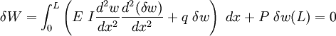 
  \delta W = \int_0^L \left(E~I\frac{d^2w}{dx^2}\frac{d^2(\delta w)}{dx^2}
     + q~\delta w\right)~dx + P~\delta w(L) = 0
