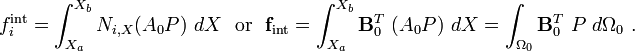 
{
f_i^{\text{int}} = \int_{X_a}^{X_b} N_{i,X} (A_0 P)~dX 
}
~~\text{or}~~
{
\mathbf{f}_{\text{int}} = \int_{X_a}^{X_b} \mathbf{B}_0^T~(A_0 P)~dX = 
 \int_{\Omega_0} \mathbf{B}_0^T~P~d\Omega_0~.
}
