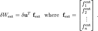 
{
\delta W_{\text{ext}} = \delta \mathbf{u}^T~ \mathbf{f}_{\text{ext}}
} ~~\text{where}~~
\mathbf{f}_{\text{ext}} = 
\begin{bmatrix}
f_1^{\text{ext}} \\ f_2^{\text{ext}} \\ \vdots \\ f_n^{\text{ext}} 
\end{bmatrix} ~.
