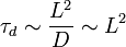 \ \tau_d \sim \frac{L^2}{D} \sim L^2 