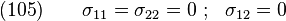  \text{(105)} \qquad
    \sigma_{11} = \sigma_{22} = 0 ~;~~ \sigma_{12} = 0
  