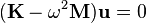(\mathbf{K}-\omega^2\mathbf{M})\mathbf{u} = 0