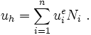 
u_h = \sum_{i=1}^n u^e_i N_i ~.

