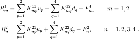 
 \begin{align}
 R_m^1 & = \sum_{p=1}^{2} K_{mp}^{11} u_p + \sum_{q=1}^{4} K_{mq}^{12} d_q
 - F_m^1, \qquad m=1,2 \\
 R_n^2 & = \sum_{p=1}^{2} K_{np}^{21} u_p + \sum_{q=1}^{4} K_{nq}^{22} d_q
 - F_n^2, \qquad n=1,2,3,4 ~.
 \end{align}
 