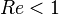 \ Re<1 