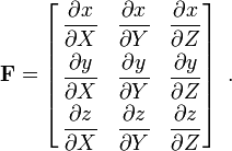 
 \mathbf{F} = \left[
\begin{align}
\frac{\partial x}{\partial X} & & \frac{\partial x}{\partial Y} & & \frac{\partial x}{\partial Z} \\
\frac{\partial y}{\partial X} & & \frac{\partial y}{\partial Y} & & \frac{\partial y}{\partial Z} \\
\frac{\partial z}{\partial X} & & \frac{\partial z}{\partial Y} & & \frac{\partial z}{\partial Z}
\end{align}
\right]~.

