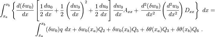 
 \begin{align}
 \int_{x_a}^{x_b} \left\{\cfrac{d(\delta w_0)}{dx} \right. &
 \left[\frac{1}{2}\cfrac{du_0}{dx}+\frac{1}{2}\left(\cfrac{dw_0}{dx}\right)^2+
 {\frac{1}{2}\cfrac{du_0}{dx}}\right] \cfrac{dw_0}{dx} A_{xx} +
\left.\cfrac{d^2(\delta w_0)}{dx^2} \left(\cfrac{d^2w_0}{dx^2}\right) D_{xx} \right\}~dx = \\
 & \int_{x_a}^{x_b} (\delta w_0) q~dx +
\delta w_0(x_a) Q_2 + \delta w_0(x_b) Q_5 +
\delta \theta(x_a) Q_3 +
\delta \theta(x_b) Q_6 ~.
 \end{align}
 