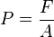 
P=\frac{F}{A}

