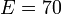 E=70