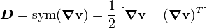  
\boldsymbol{D} = \text{sym}(\boldsymbol{\nabla} \mathbf{v}) = 
\frac{1}{2}\left[\boldsymbol{\nabla} \mathbf{v} + (\boldsymbol{\nabla} \mathbf{v})^T\right] 
