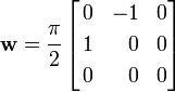 
\mathbf{w} = \cfrac{\pi}{2}
\left[
\begin{align}
0 & & - 1 & & 0 \\
1 & & 0 & & 0 \\
0 & & 0 & & 0
\end{align}
\right]
