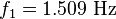 {f_1 = 1.509\mbox{ Hz}}