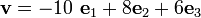
 {{
 \mathbf{v} = -10~\mathbf{e}_1 + 8 \mathbf{e}_2 + 6 \mathbf{e}_3
 }}
