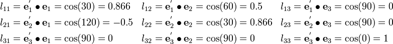 \begin{align}
l_{11} & = \mathbf{e}_1^{'}\bullet\mathbf{e}_1 = \cos(30) = 0.866 &
l_{12} & = \mathbf{e}_1^{'}\bullet\mathbf{e}_2 = \cos(60) = 0.5&
l_{13} & = \mathbf{e}_1^{'}\bullet\mathbf{e}_3 = \cos(90) = 0 \\
l_{21} & = \mathbf{e}_2^{'}\bullet\mathbf{e}_1 = \cos(120) = -0.5 &
l_{22} & = \mathbf{e}_2^{'}\bullet\mathbf{e}_2 = \cos(30) = 0.866 &
l_{23} & = \mathbf{e}_2^{'}\bullet\mathbf{e}_3 = \cos(90) = 0\\
l_{31} & = \mathbf{e}_3^{'}\bullet\mathbf{e}_1 = \cos(90) = 0&
l_{32} & = \mathbf{e}_3^{'}\bullet\mathbf{e}_2 = \cos(90)= 0 &
l_{33} & = \mathbf{e}_3^{'}\bullet\mathbf{e}_3 = \cos(0)= 1
\end{align}