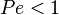 \ Pe < 1 