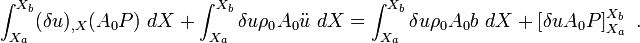 
{
\int_{X_a}^{X_b} (\delta u)_{,X} (A_0 P)~dX + \int_{X_a}^{X_b} \delta u\rho_0 A_0 \ddot{u}~dX = 
\int_{X_a}^{X_b} \delta u \rho_0 A_0 b~dX +\left[\delta u A_0 P\right]_{X_a}^{X_b} ~.
}
