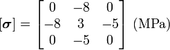 
       \left[\boldsymbol{\sigma}\right] = \begin{bmatrix}
               0 & -8 & 0 \\ -8 & 3 & -5 \\ 0 & -5 & 0
               \end{bmatrix}~(\text{MPa})
    