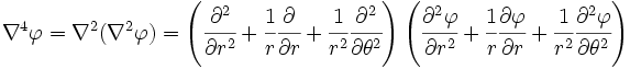 \nabla^4\varphi = \nabla^2{(\nabla^2{\varphi})}
= \left(\cfrac{\partial^2}{\partial r^2}+\cfrac{1}{r}\cfrac{\partial}{\partial r}+
\cfrac{1}{r^2}\cfrac{\partial^2}{\partial \theta^2}\right)
\left(\cfrac{\partial^2\varphi}{\partial r^2}+\cfrac{1}{r}\cfrac{\partial\varphi}{\partial r}+
\cfrac{1}{r^2}\cfrac{\partial^2\varphi}{\partial \theta^2}\right)